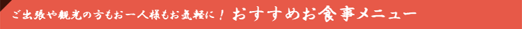 ご出張や観光の方、お一人様もお気軽に！おすすめお食事メニュー
